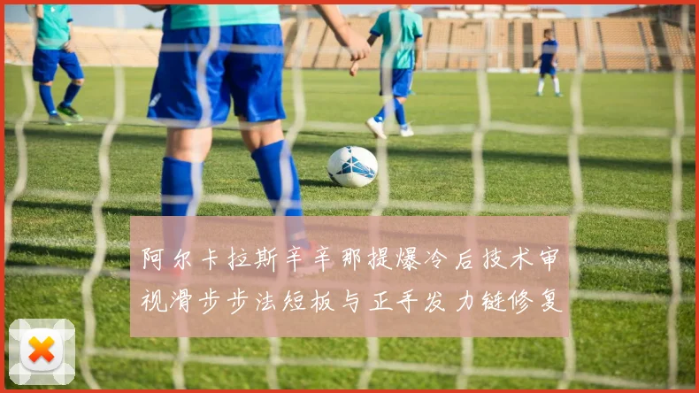 阿尔卡拉斯辛辛那提爆冷后技术审视滑步步法短板与正手发力链修复路径
