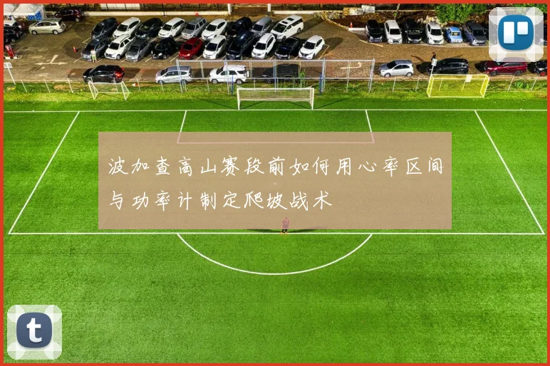 波加查高山赛段前如何用心率区间与功率计制定爬坡战术