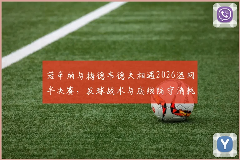 若辛纳与梅德韦德夫相遇2026温网半决赛，发球战术与底线防守消耗解析