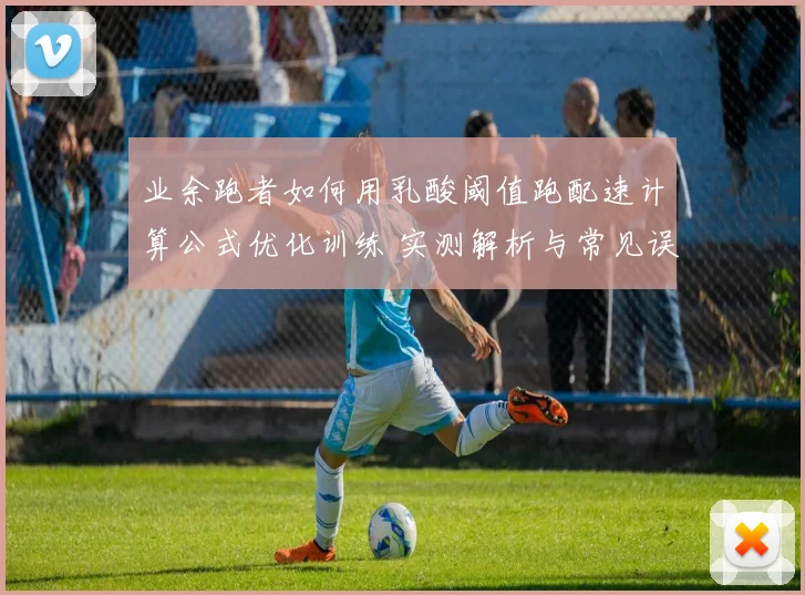业余跑者如何用乳酸阈值跑配速计算公式优化训练 实测解析与常见误区