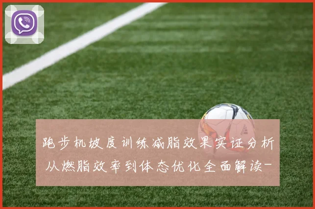 跑步机坡度训练减脂效果实证分析 从燃脂效率到体态优化全面解读