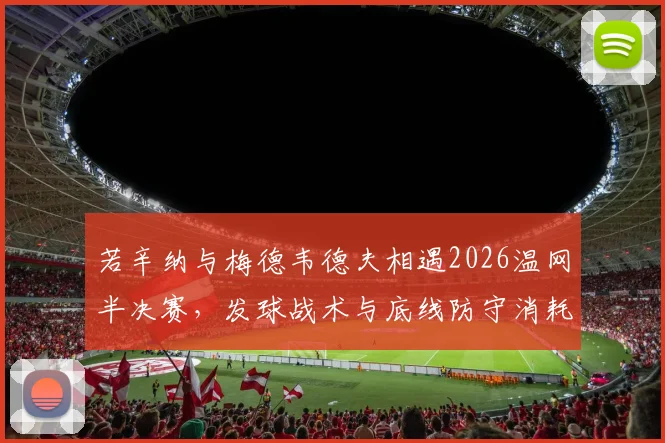 若辛纳与梅德韦德夫相遇2026温网半决赛,发球战术与底线防守消耗解析