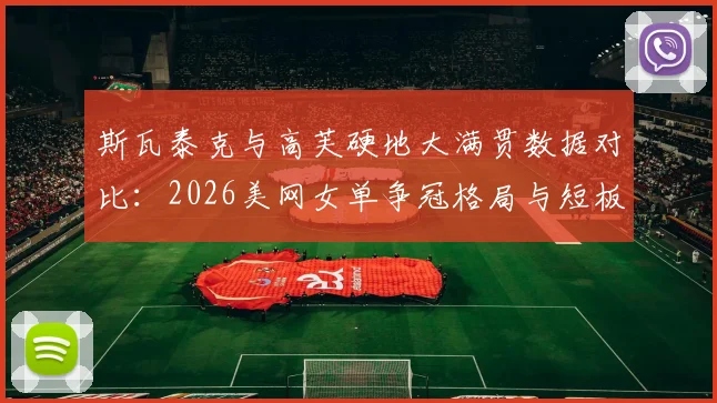 斯瓦泰克与高芙硬地大满贯数据对比：2026美网女单争冠格局与短板分析