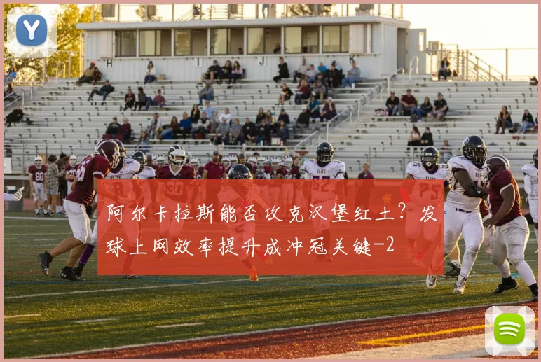 阿尔卡拉斯能否攻克汉堡红土？发球上网效率提升成冲冠关键