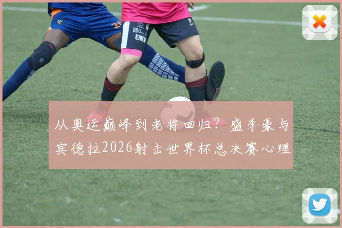 从奥运巅峰到老将回归？盛李豪与宾德拉2026射击世界杯总决赛心理博弈解析