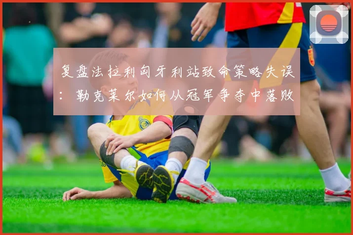 复盘法拉利匈牙利站致命策略失误：勒克莱尔如何从冠军争夺中落败