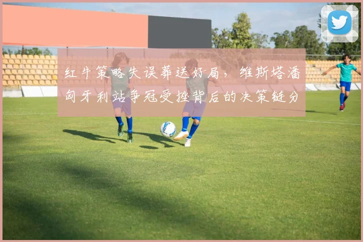 红牛策略失误葬送好局，维斯塔潘匈牙利站争冠受挫背后的决策链分析