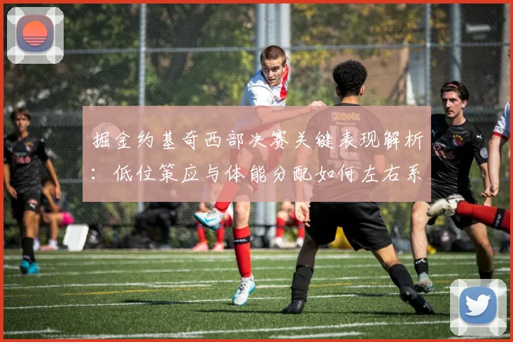 掘金约基奇西部决赛关键表现解析:低位策应与体能分配如何左右系列赛走势