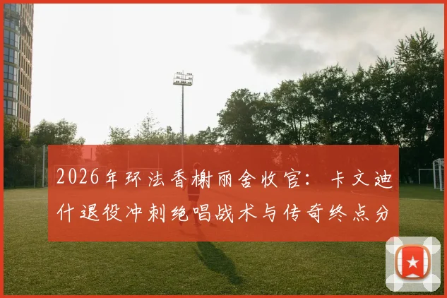 2026年环法香榭丽舍收官：卡文迪什退役冲刺绝唱战术与传奇终点分析