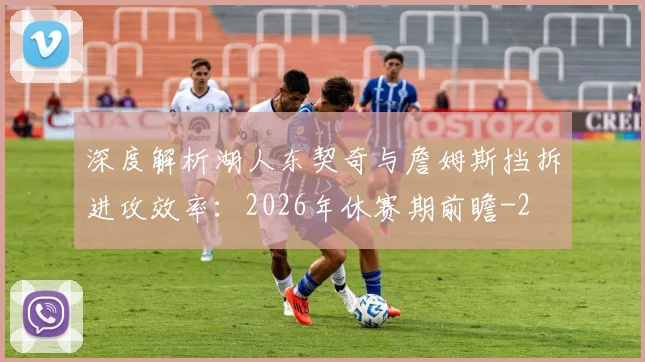 深度解析湖人东契奇与詹姆斯挡拆进攻效率:2026年休赛期前瞻