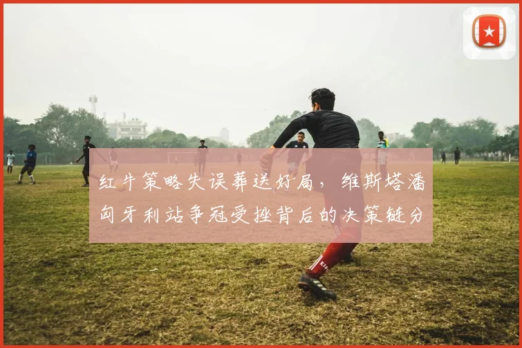 红牛策略失误葬送好局,维斯塔潘匈牙利站争冠受挫背后的决策链分析
