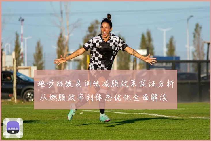 跑步机坡度训练减脂效果实证分析 从燃脂效率到体态优化全面解读