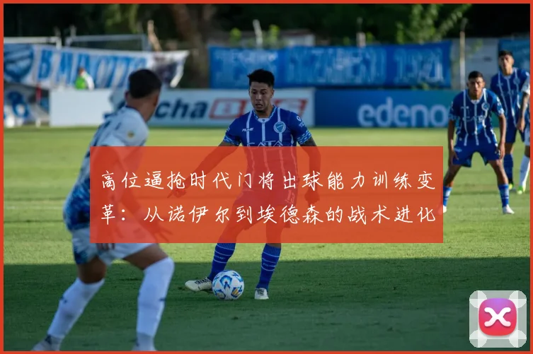 高位逼抢时代门将出球能力训练变革：从诺伊尔到埃德森的战术进化与实战困境