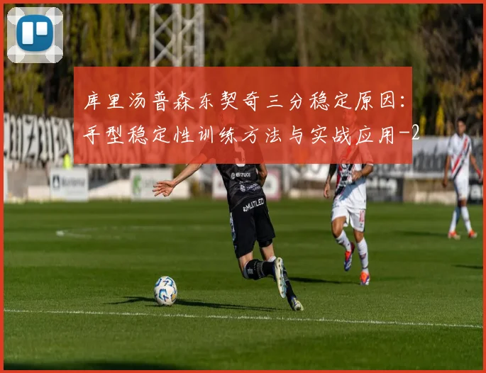 库里汤普森东契奇三分稳定原因:手型稳定性训练方法与实战应用