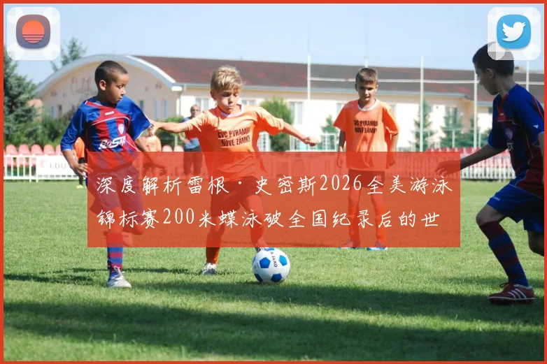 深度解析雷根·史密斯2026全美游泳锦标赛200米蝶泳破全国纪录后的世界纪录冲击可能性