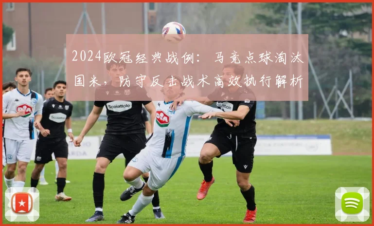 2024欧冠经典战例:马竞点球淘汰国米,防守反击战术高效执行解析