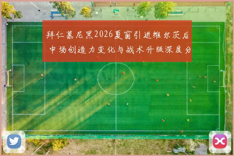 拜仁慕尼黑2026夏窗引进维尔茨后 中场创造力变化与战术升级深度分析