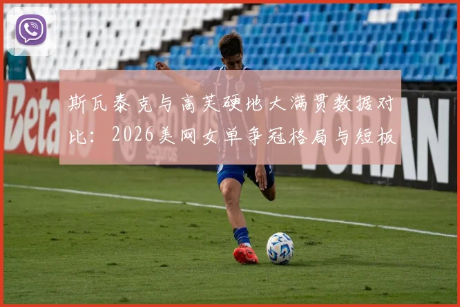 斯瓦泰克与高芙硬地大满贯数据对比：2026美网女单争冠格局与短板分析