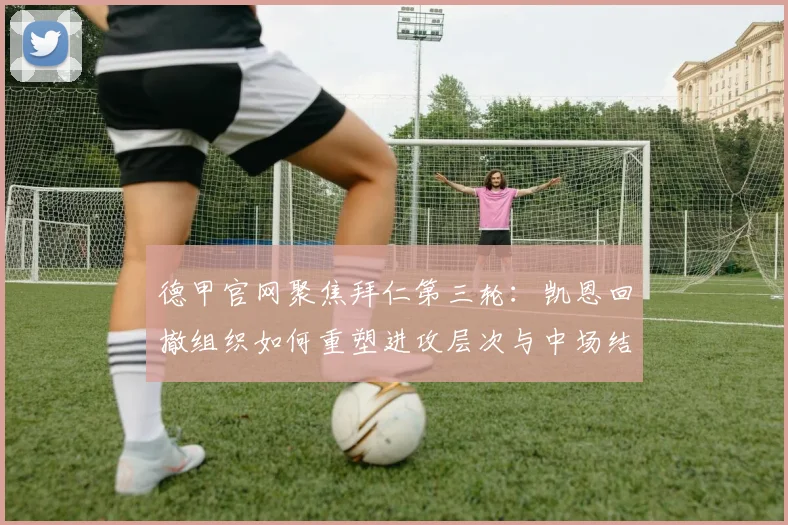 德甲官网聚焦拜仁第三轮:凯恩回撤组织如何重塑进攻层次与中场结构