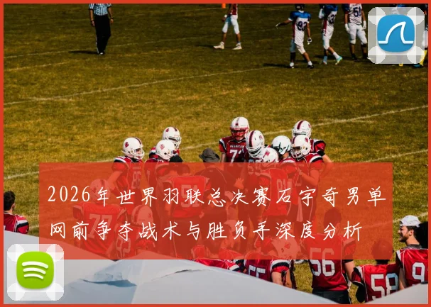 2026年世界羽联总决赛石宇奇男单网前争夺战术与胜负手深度分析